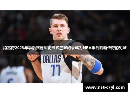 约基奇2023年季后赛创历史最多三双纪录成为NBA季后赛新传奇的见证