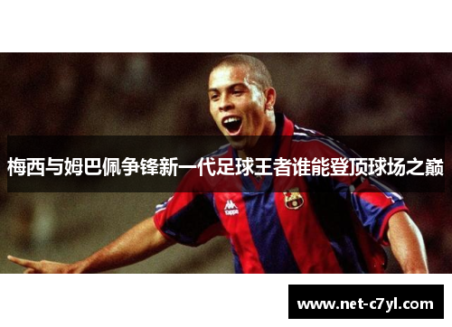 梅西与姆巴佩争锋新一代足球王者谁能登顶球场之巅