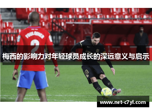 梅西的影响力对年轻球员成长的深远意义与启示