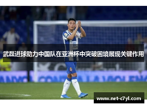 武磊进球助力中国队在亚洲杯中突破困境展现关键作用