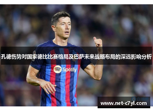 孔德伤势对国家德比比赛格局及巴萨未来战略布局的深远影响分析