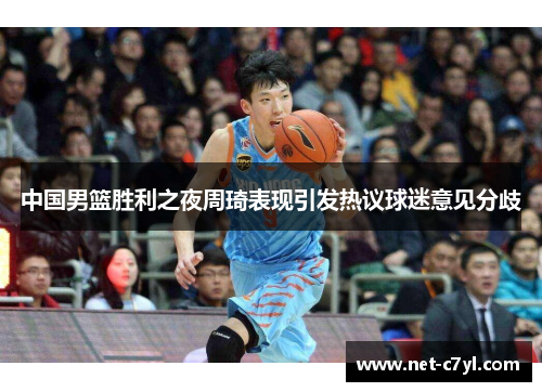 中国男篮胜利之夜周琦表现引发热议球迷意见分歧
