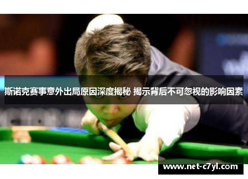 斯诺克赛事意外出局原因深度揭秘 揭示背后不可忽视的影响因素