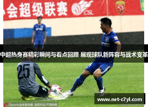 中超热身赛精彩瞬间与看点回顾 展现球队新阵容与战术变革