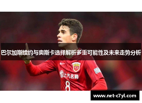 巴尔加斯续约与奥斯卡选择解析多重可能性及未来走势分析