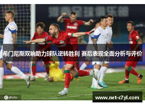 希门尼斯双响助力球队逆转胜利 赛后表现全面分析与评价