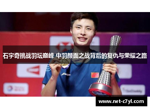 石宇奇挑战羽坛巅峰 中羽颜面之战背后的复仇与荣耀之路