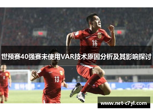 世预赛40强赛未使用VAR技术原因分析及其影响探讨