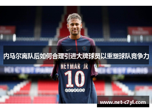 内马尔离队后如何合理引进大牌球员以重塑球队竞争力