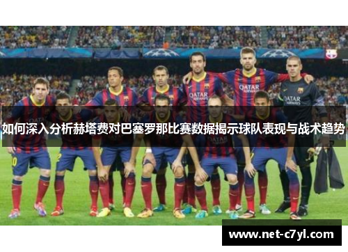 如何深入分析赫塔费对巴塞罗那比赛数据揭示球队表现与战术趋势