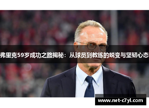 弗里克59岁成功之路揭秘：从球员到教练的蜕变与坚韧心态
