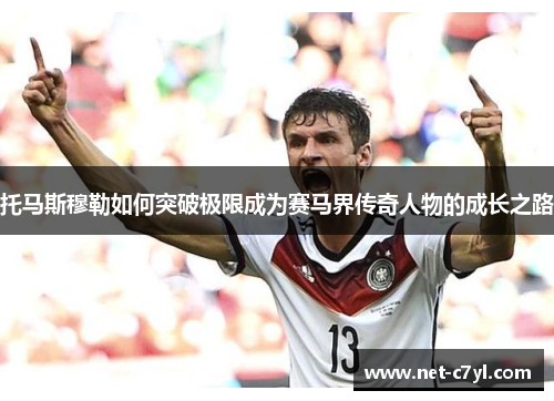 托马斯穆勒如何突破极限成为赛马界传奇人物的成长之路