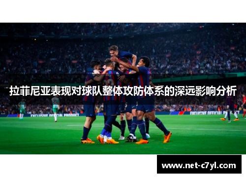 拉菲尼亚表现对球队整体攻防体系的深远影响分析
