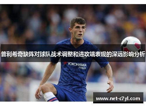 普利希奇缺阵对球队战术调整和进攻端表现的深远影响分析