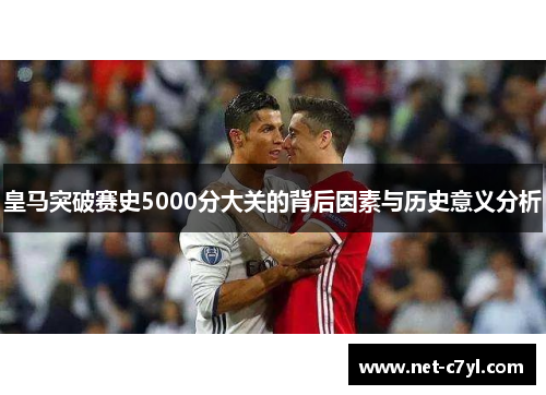 皇马突破赛史5000分大关的背后因素与历史意义分析