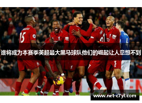 谁将成为本赛季英超最大黑马球队他们的崛起让人意想不到