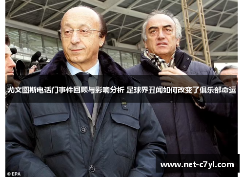 尤文图斯电话门事件回顾与影响分析 足球界丑闻如何改变了俱乐部命运
