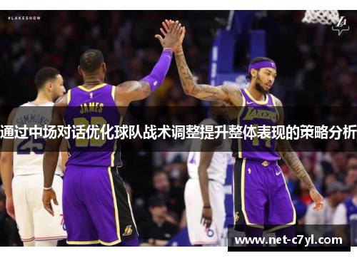 通过中场对话优化球队战术调整提升整体表现的策略分析