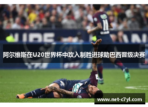 阿尔维斯在U20世界杯中攻入制胜进球助巴西晋级决赛