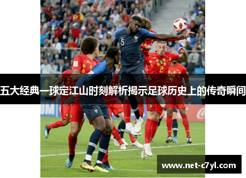 五大经典一球定江山时刻解析揭示足球历史上的传奇瞬间
