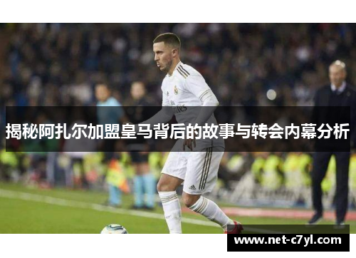 揭秘阿扎尔加盟皇马背后的故事与转会内幕分析