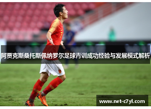 阿贾克斯桑托斯佩纳罗尔足球青训成功经验与发展模式解析