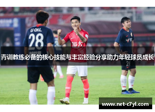 青训教练必备的核心技能与丰富经验分享助力年轻球员成长