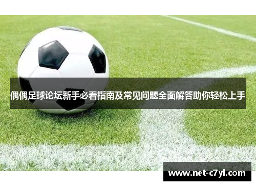 偶偶足球论坛新手必看指南及常见问题全面解答助你轻松上手