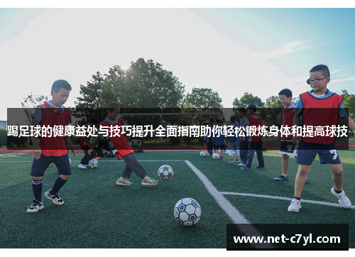 踢足球的健康益处与技巧提升全面指南助你轻松锻炼身体和提高球技