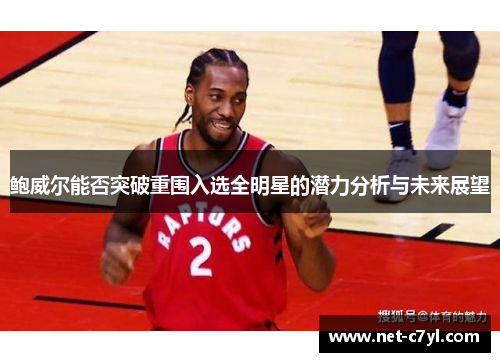 鲍威尔能否突破重围入选全明星的潜力分析与未来展望