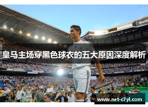 皇马主场穿黑色球衣的五大原因深度解析