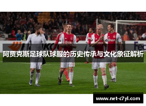 阿贾克斯足球队球服的历史传承与文化象征解析