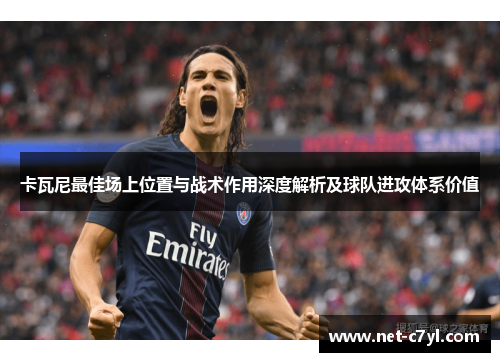 卡瓦尼最佳场上位置与战术作用深度解析及球队进攻体系价值