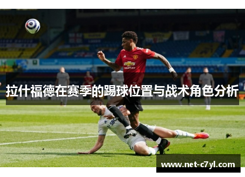 拉什福德在赛季的踢球位置与战术角色分析
